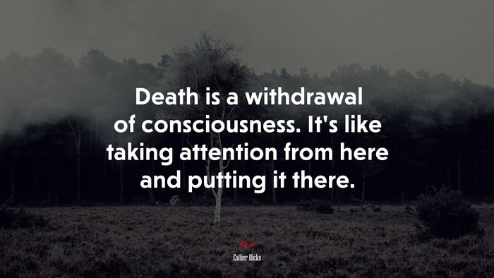 Death is a withdrawal of consciousness. It’s like taking attention from here and putting it there. | Esther Hicks quote