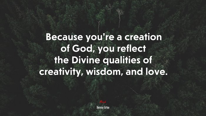 Because you’re a creation of God, you reflect the Divine qualities of creativity, wisdom, and love. | Doreen Virtue quote