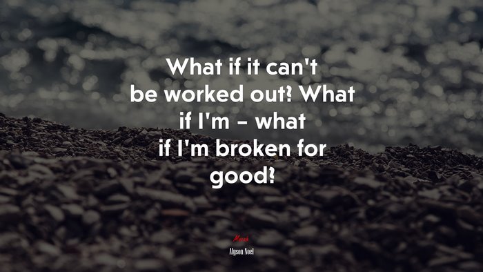 What if it can’t be worked out? What if I’m – what if I’m broken for good? | Alyson Noel quote