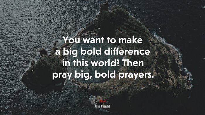 You want to make a big bold difference in this world? Then pray big, bold prayers. | Craig Groeschel quote