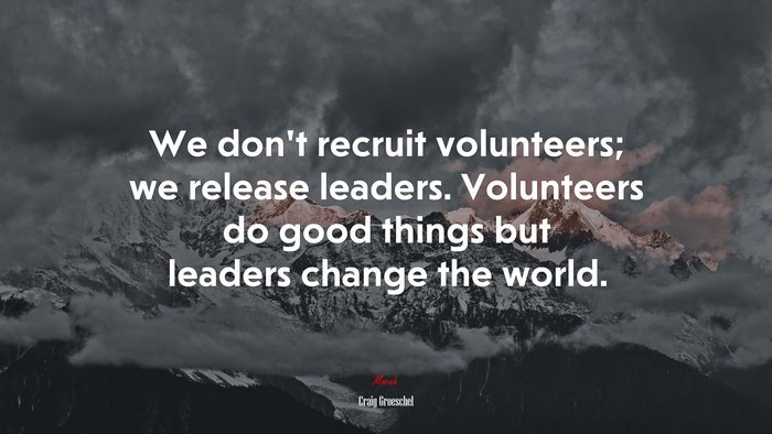 We don’t recruit volunteers; we release leaders. Volunteers do good things but leaders change the world. | Craig Groeschel quote
