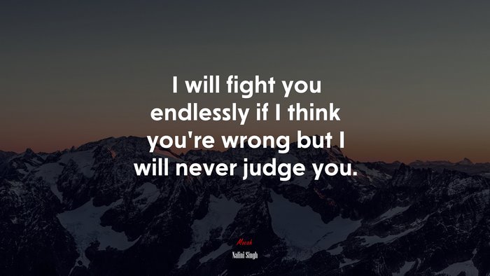 I will fight you endlessly if I think you’re wrong but I will never judge you. | Nalini Singh quote