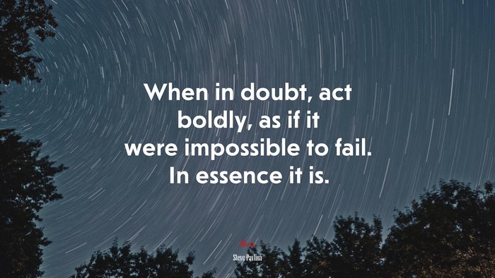 When in doubt, act boldly, as if it were impossible to fail. In essence it is. | Steve Pavlina quote