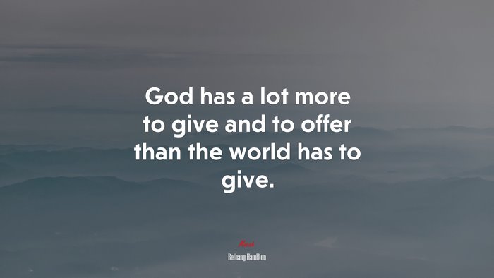 God has a lot more to give and to offer than the world has to give. | Bethany Hamilton quote