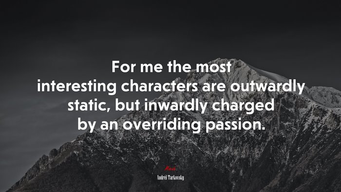 For me the most interesting characters are outwardly static, but inwardly charged by an overriding passion. | Andrei Tarkovsky quote