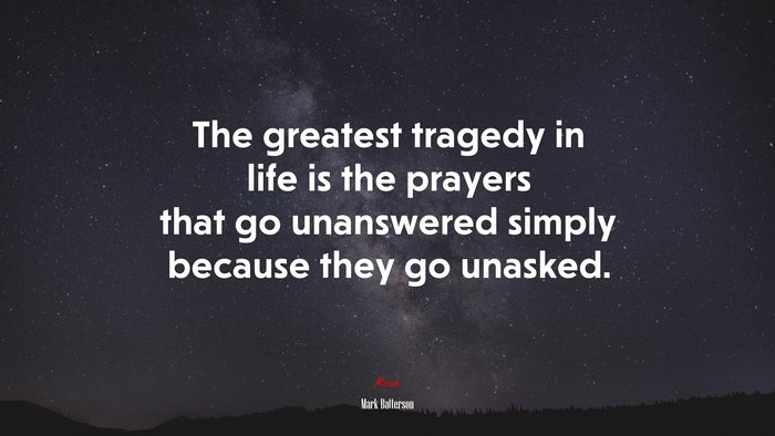 The greatest tragedy in life is the prayers that go unanswered simply because they go unasked. | Mark Batterson quote