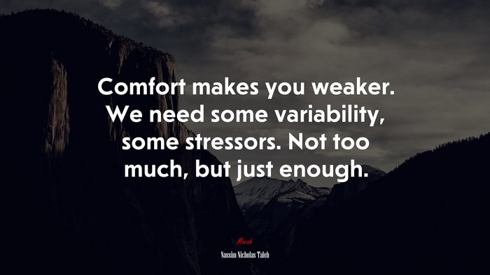 Comfort makes you weaker. We need some variability, some stressors. Not too much, but just enough. | Nassim Nicholas Taleb quote