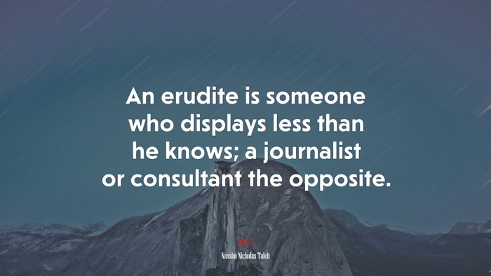 An erudite is someone who displays less than he knows; a journalist or consultant the opposite. | Nassim Nicholas Taleb quote