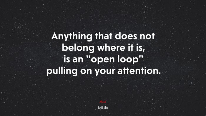Anything that does not belong where it is, is an “open loop” pulling on your attention. | David Allen quote