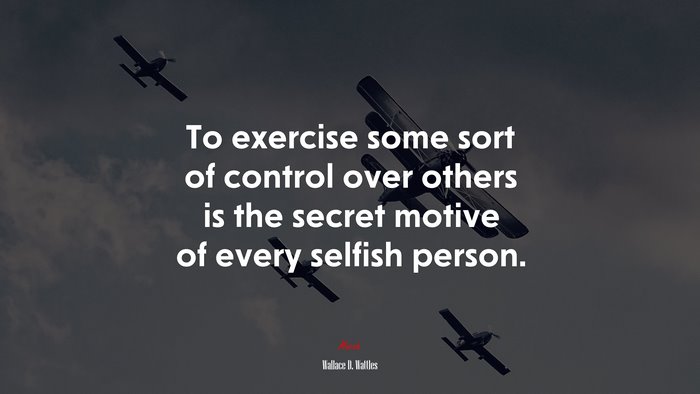 To exercise some sort of control over others is the secret motive of every selfish person. | Wallace D. Wattles quote