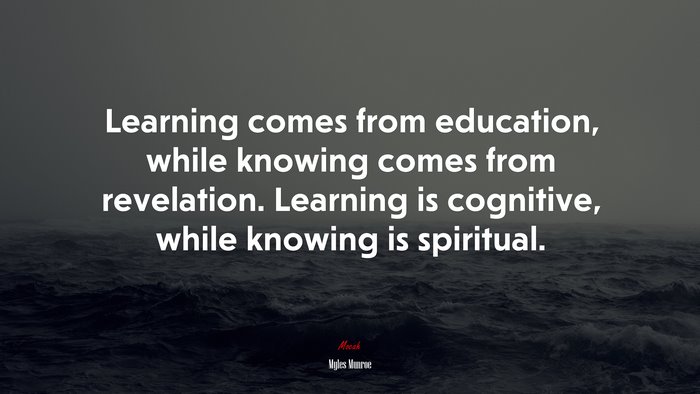 Learning comes from education, while knowing comes from revelation. Learning is cognitive, while knowing is spiritual. | Myles Munroe quote