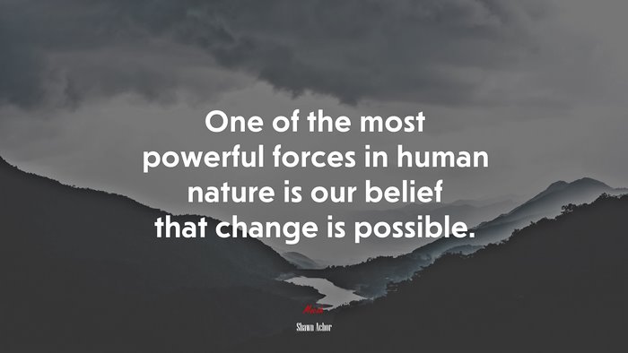 One of the most powerful forces in human nature is our belief that change is possible. | Shawn Achor quote
