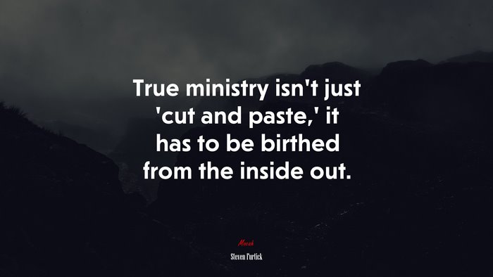 True ministry isn’t just ‘cut and paste,’ it has to be birthed from the inside out. | Steven Furtick quote