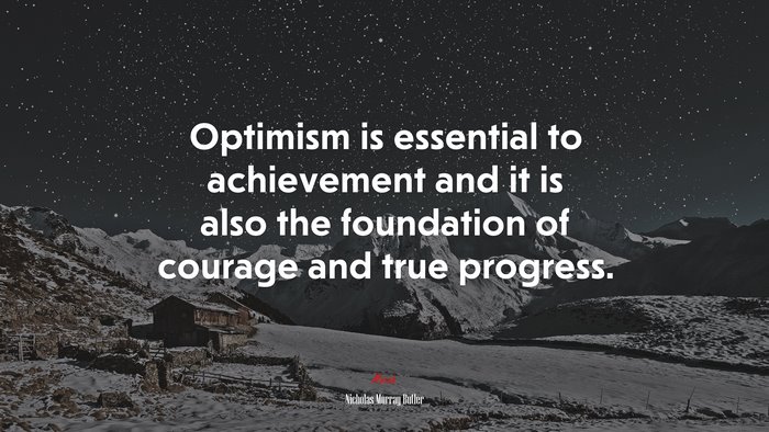 Optimism is essential to achievement and it is also the foundation of courage and true progress. | Nicholas Murray Butler quote