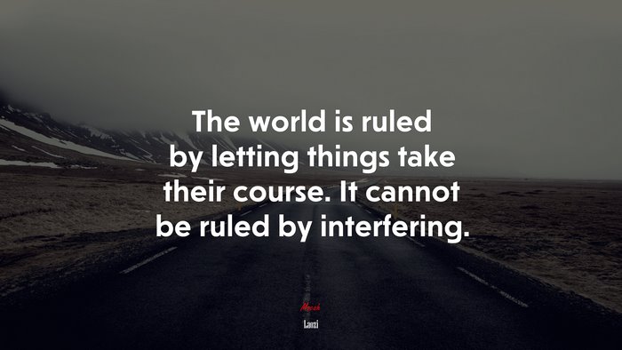 The world is ruled by letting things take their course. It cannot be ruled by interfering. | Laozi quote
