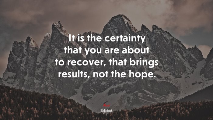 It is the certainty that you are about to recover, that brings results, not the hope. | Émile Coué quote