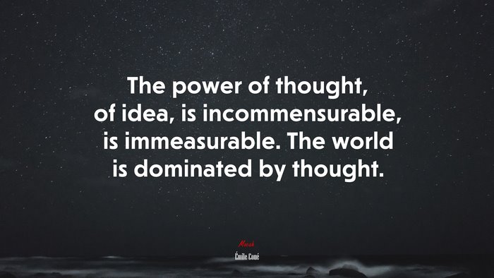 The power of thought, of idea, is incommensurable, is immeasurable. The world is dominated by thought. | Émile Coué quote
