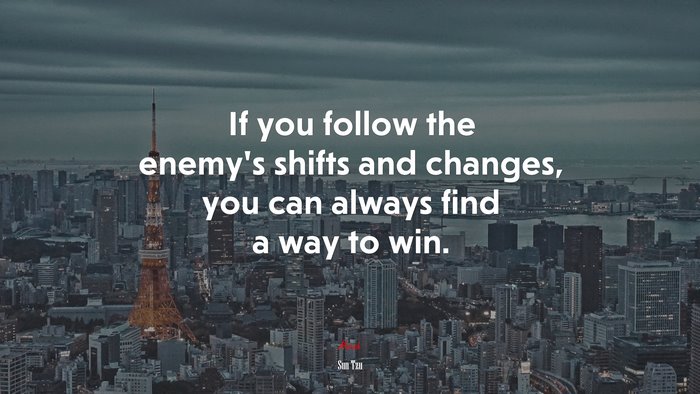 If you follow the enemy’s shifts and changes, you can always find a way to win. | Sun Tzu quote