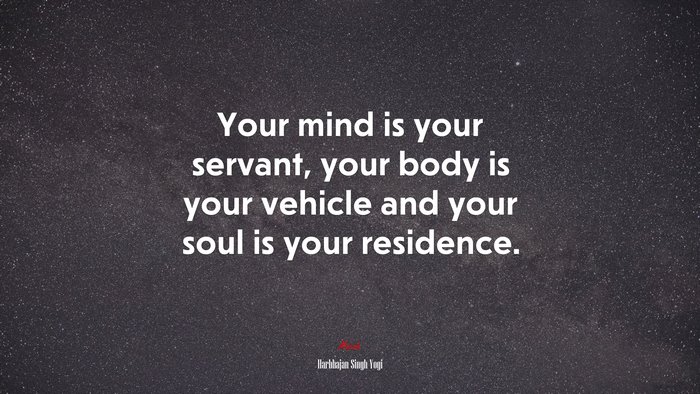 Your mind is your servant, your body is your vehicle and your soul is your residence. | Harbhajan Singh Yogi quote