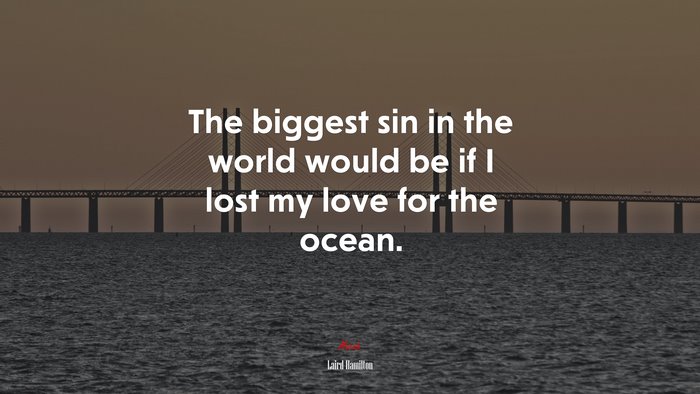The biggest sin in the world would be if I lost my love for the ocean. | Laird Hamilton quote