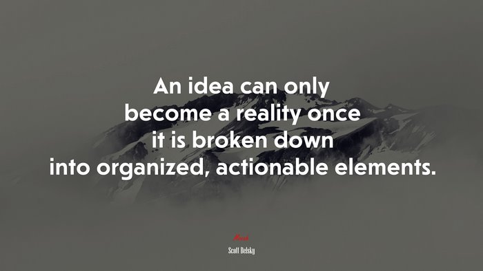 An idea can only become a reality once it is broken down into organized, actionable elements. | Scott Belsky quote