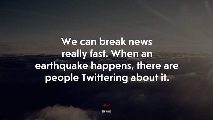 We can break news really fast. When an earthquake happens, there are people Twittering about it. | Biz Stone quote