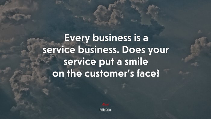 Every business is a service business. Does your service put a smile on the customer’s face? | Philip Kotler quote