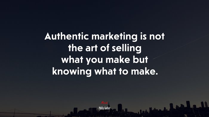 Authentic marketing is not the art of selling what you make but knowing what to make. | Philip Kotler quote