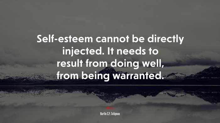 Self-esteem cannot be directly injected. It needs to result from doing well, from being warranted. | Martin E.P. Seligman quote