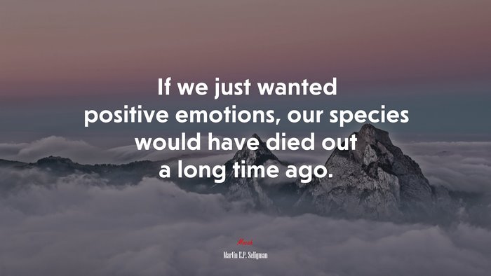 If we just wanted positive emotions, our species would have died out a long time ago. | Martin E.P. Seligman quote