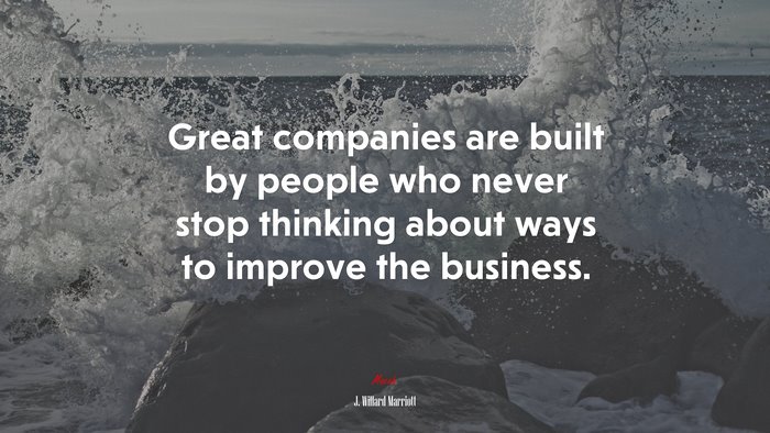 Great companies are built by people who never stop thinking about ways to improve the business. | J. Willard Marriott quote