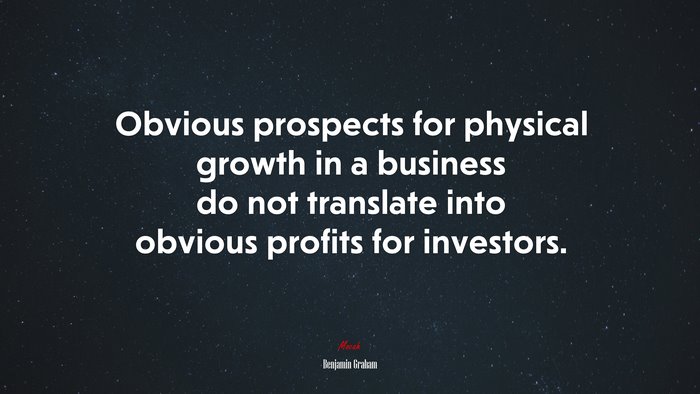 Obvious prospects for physical growth in a business do not translate into obvious profits for investors. | Benjamin Graham quote
