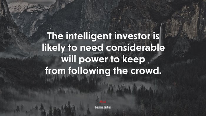 The intelligent investor is likely to need considerable will power to keep from following the crowd. | Benjamin Graham quote
