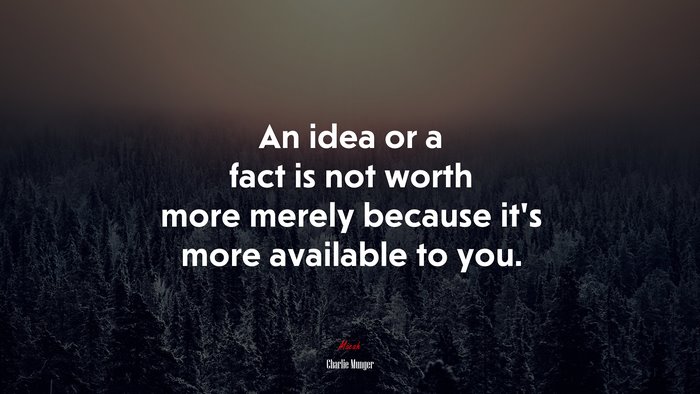 An idea or a fact is not worth more merely because it’s more available to you. | Charlie Munger quote