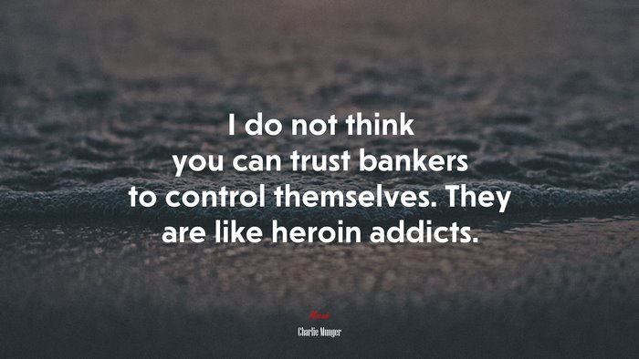 I do not think you can trust bankers to control themselves. They are like heroin addicts. | Charlie Munger quote