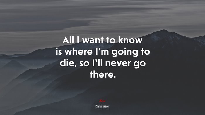 All I want to know is where I’m going to die, so I’ll never go there. | Charlie Munger quote