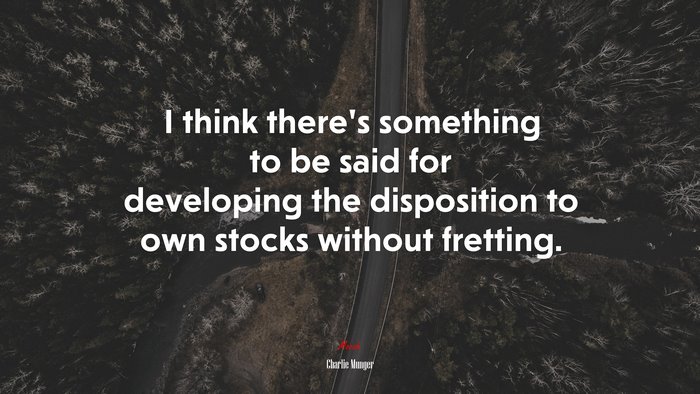 I think there’s something to be said for developing the disposition to own stocks without fretting. | Charlie Munger quote
