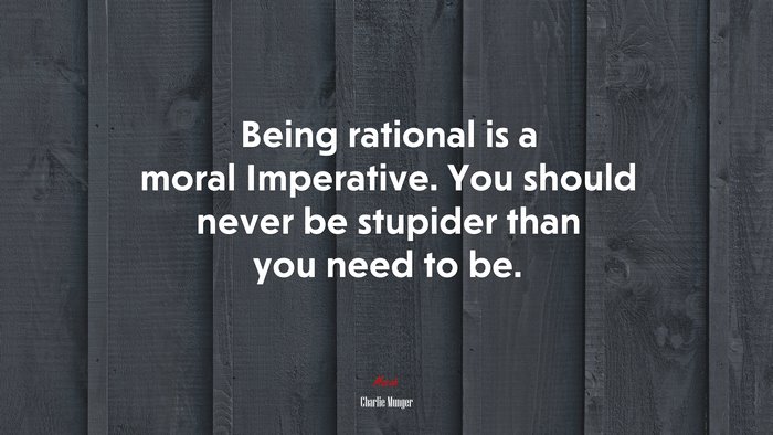 Being rational is a moral Imperative. You should never be stupider than you need to be. | Charlie Munger quote