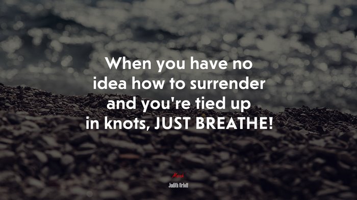 When you have no idea how to surrender and you’re tied up in knots, JUST BREATHE! | Judith Orloff quote