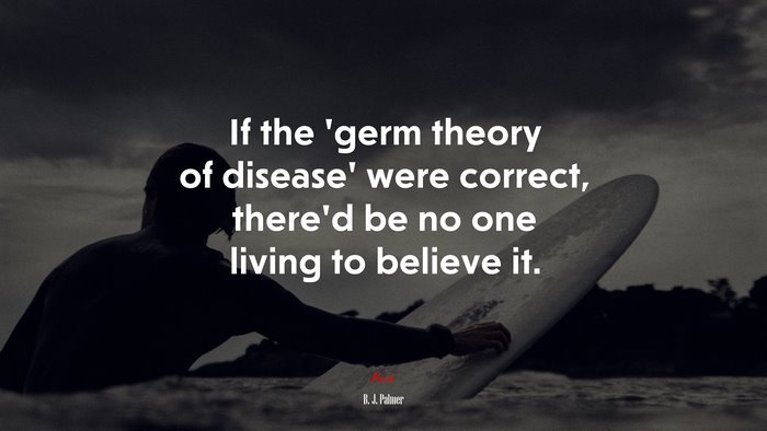 If the ‘germ theory of disease’ were correct, there’d be no one living to believe it. | B. J. Palmer quote