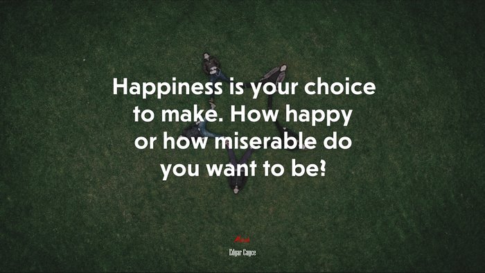 Happiness is your choice to make. How happy or how miserable do you want to be? | Edgar Cayce quote