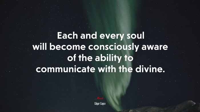 Each and every soul will become consciously aware of the ability to communicate with the divine. | Edgar Cayce quote