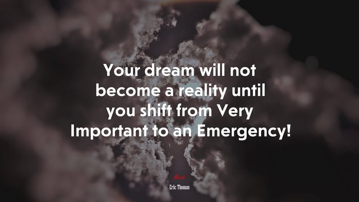 Your dream will not become a reality until you shift from Very Important to an Emergency! | Eric Thomas quote