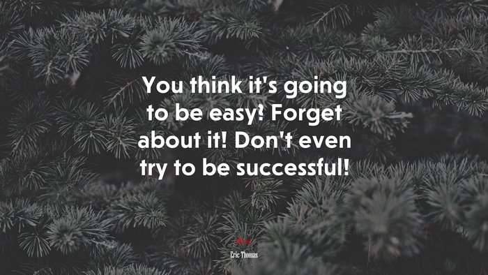 You think it’s going to be easy? Forget about it! Don’t even try to be successful! | Eric Thomas quote