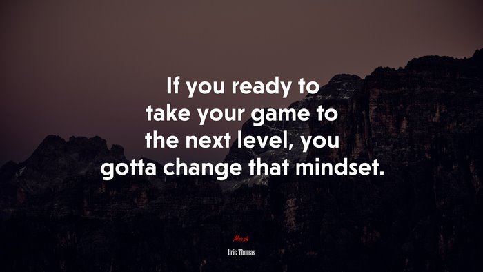 If you ready to take your game to the next level, you gotta change that mindset. | Eric Thomas quote