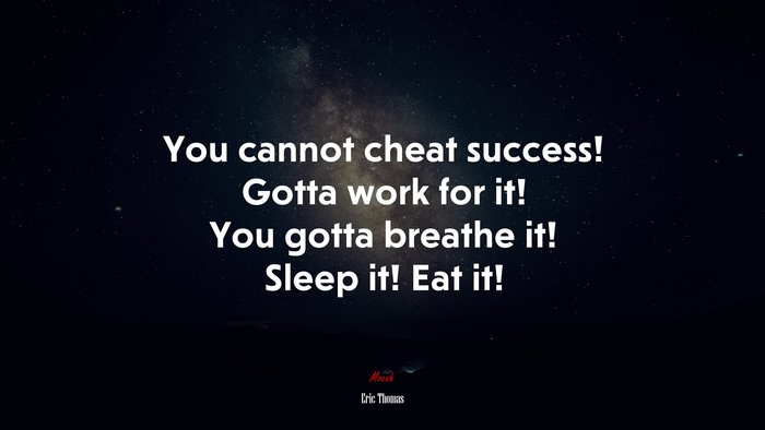 You cannot cheat success! Gotta work for it! You gotta breathe it! Sleep it! Eat it! | Eric Thomas quote