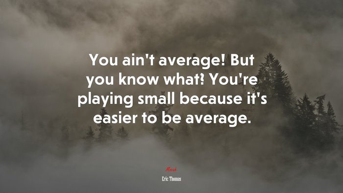 You ain’t average! But you know what? You’re playing small because it’s easier to be average. | Eric Thomas quote