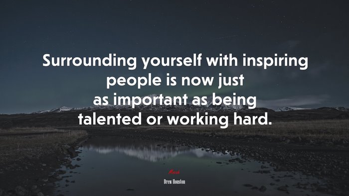 Surrounding yourself with inspiring people is now just as important as being talented or working hard. | Drew Houston quote