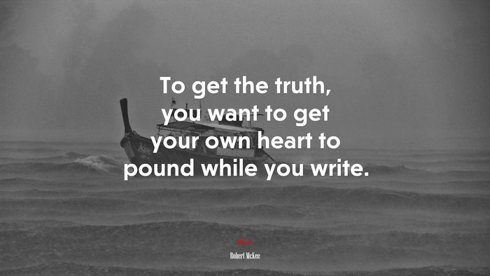 To get the truth, you want to get your own heart to pound while you write. | Robert McKee quote