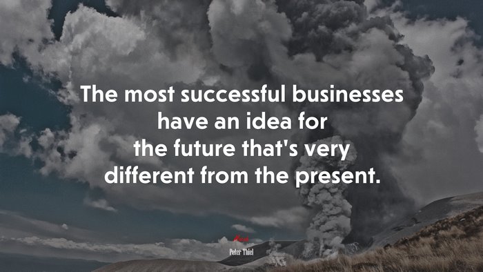 The most successful businesses have an idea for the future that’s very different from the present. | Peter Thiel quote